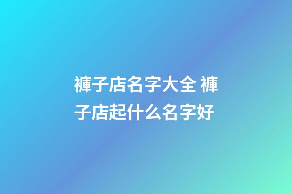 褲子店名字大全 褲子店起什么名字好-第1張-店鋪起名-玄機派